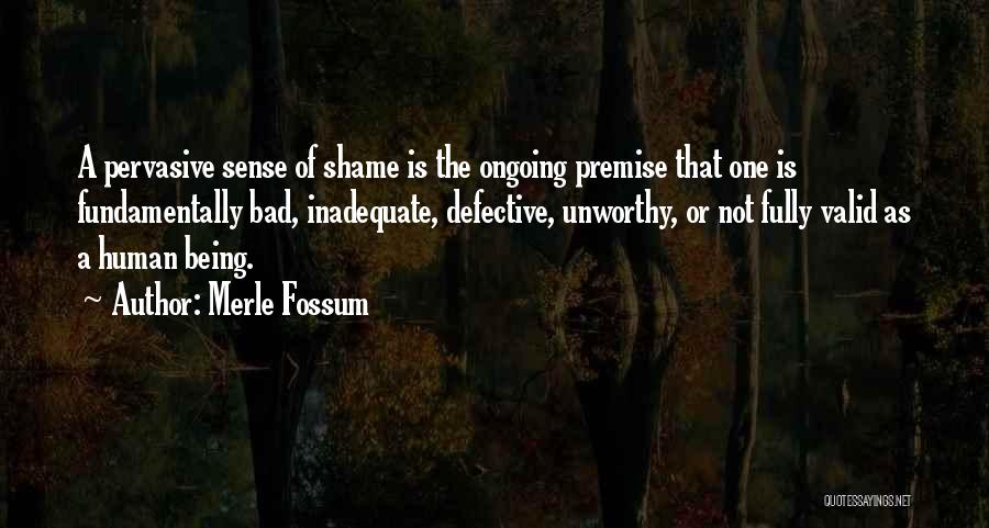 Merle Fossum Quotes: A Pervasive Sense Of Shame Is The Ongoing Premise That One Is Fundamentally Bad, Inadequate, Defective, Unworthy, Or Not Fully