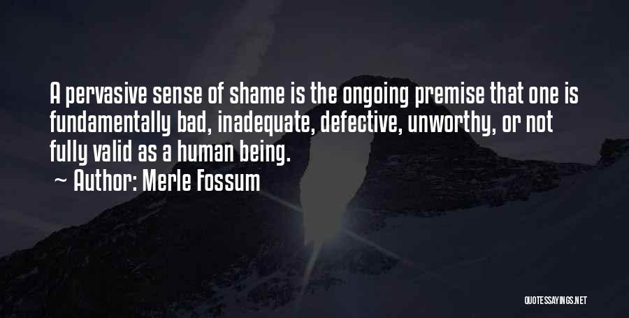 Merle Fossum Quotes: A Pervasive Sense Of Shame Is The Ongoing Premise That One Is Fundamentally Bad, Inadequate, Defective, Unworthy, Or Not Fully
