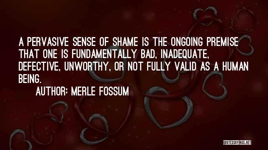 Merle Fossum Quotes: A Pervasive Sense Of Shame Is The Ongoing Premise That One Is Fundamentally Bad, Inadequate, Defective, Unworthy, Or Not Fully