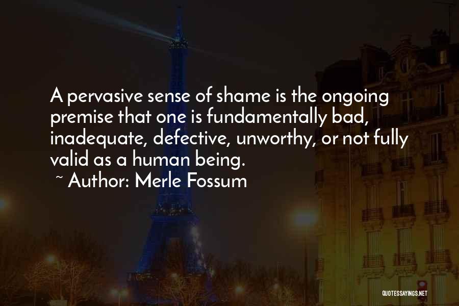 Merle Fossum Quotes: A Pervasive Sense Of Shame Is The Ongoing Premise That One Is Fundamentally Bad, Inadequate, Defective, Unworthy, Or Not Fully