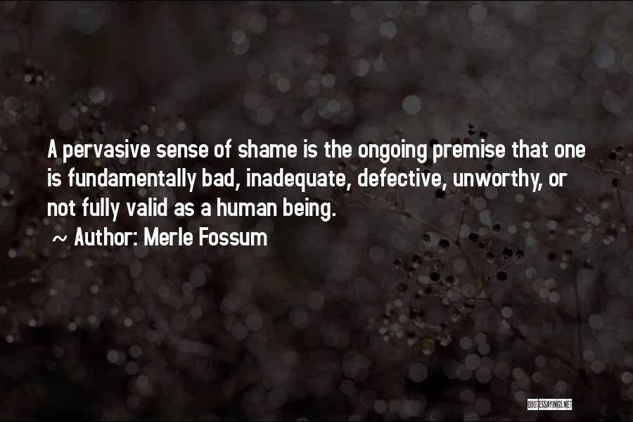 Merle Fossum Quotes: A Pervasive Sense Of Shame Is The Ongoing Premise That One Is Fundamentally Bad, Inadequate, Defective, Unworthy, Or Not Fully