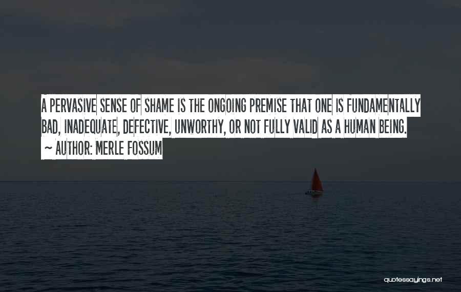 Merle Fossum Quotes: A Pervasive Sense Of Shame Is The Ongoing Premise That One Is Fundamentally Bad, Inadequate, Defective, Unworthy, Or Not Fully