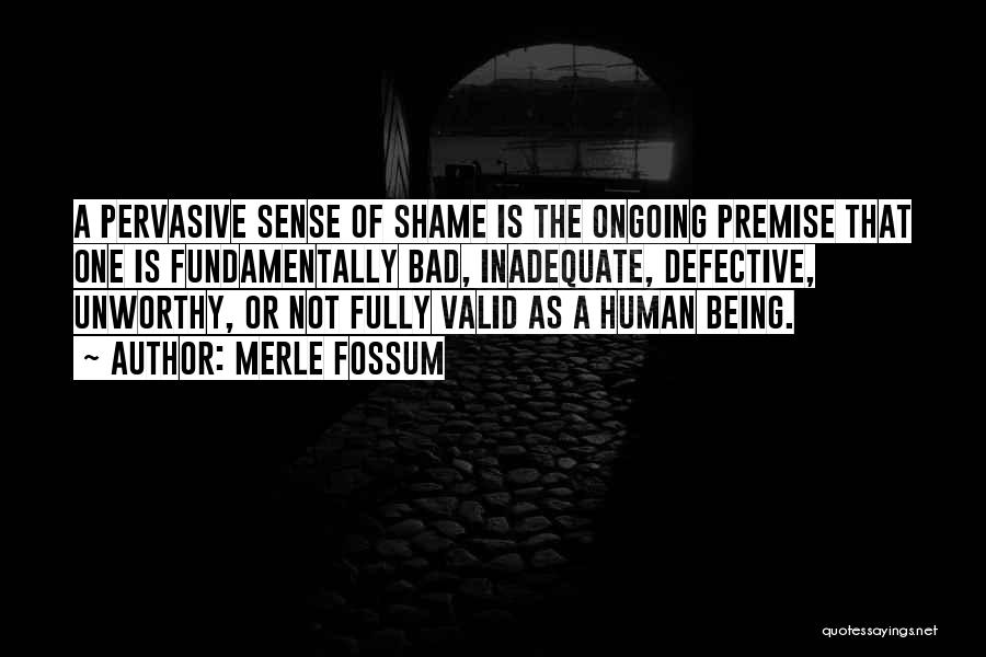 Merle Fossum Quotes: A Pervasive Sense Of Shame Is The Ongoing Premise That One Is Fundamentally Bad, Inadequate, Defective, Unworthy, Or Not Fully