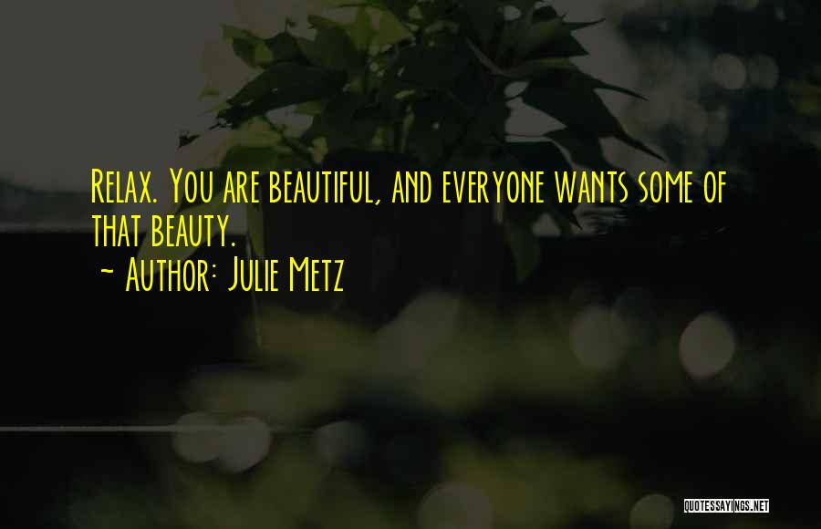 Julie Metz Quotes: Relax. You Are Beautiful, And Everyone Wants Some Of That Beauty.