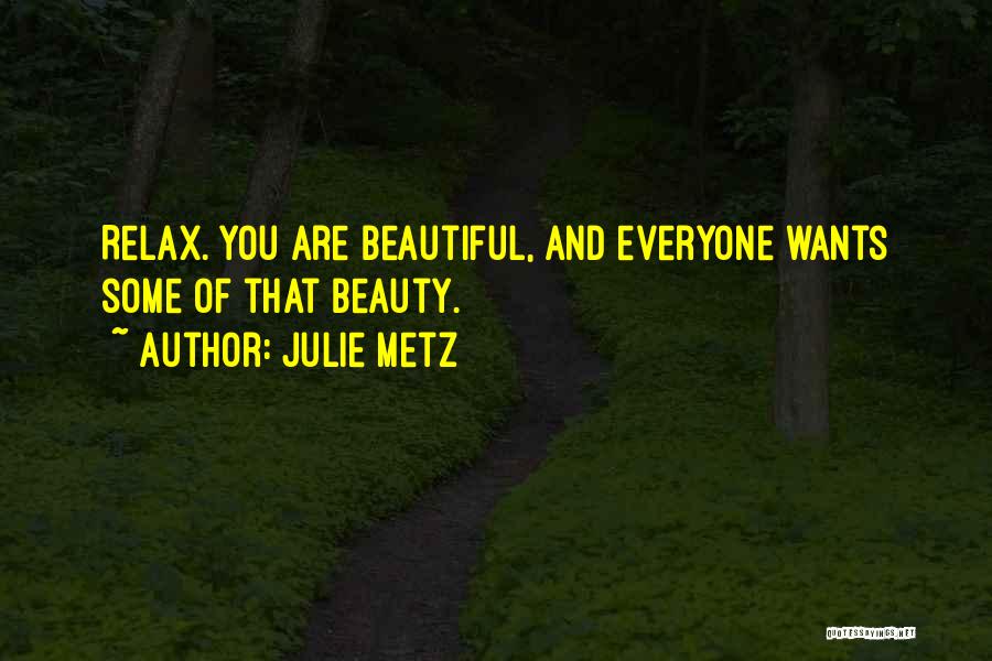 Julie Metz Quotes: Relax. You Are Beautiful, And Everyone Wants Some Of That Beauty.