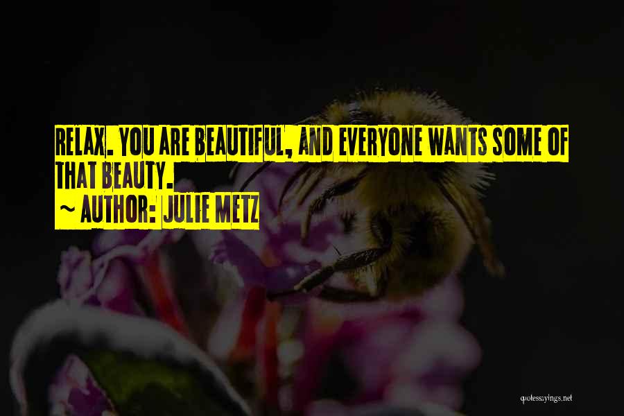 Julie Metz Quotes: Relax. You Are Beautiful, And Everyone Wants Some Of That Beauty.