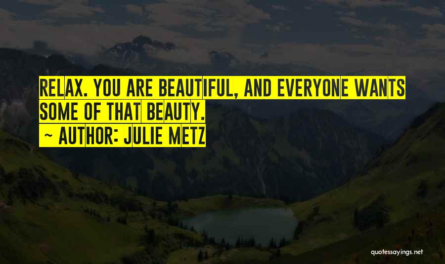 Julie Metz Quotes: Relax. You Are Beautiful, And Everyone Wants Some Of That Beauty.