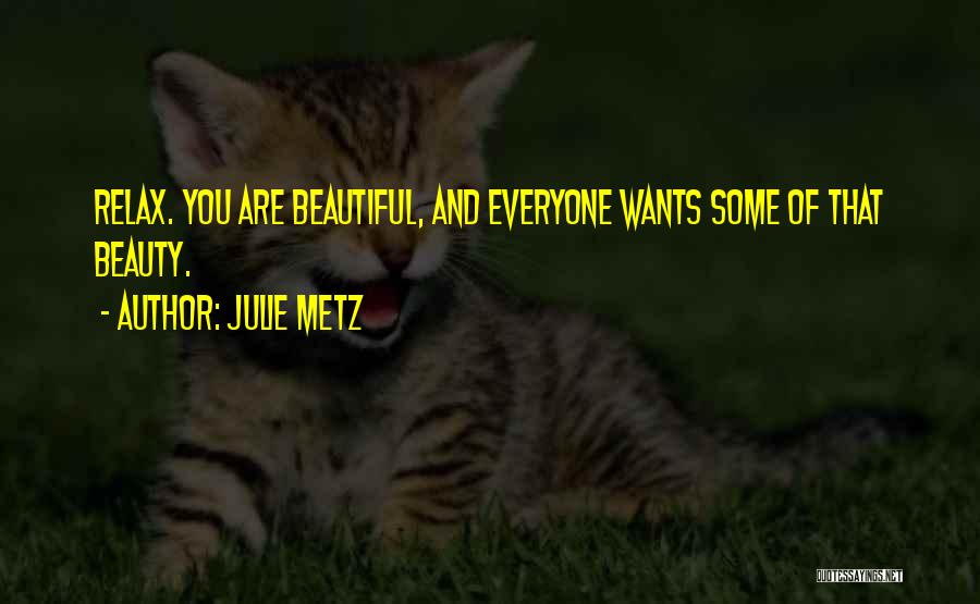 Julie Metz Quotes: Relax. You Are Beautiful, And Everyone Wants Some Of That Beauty.