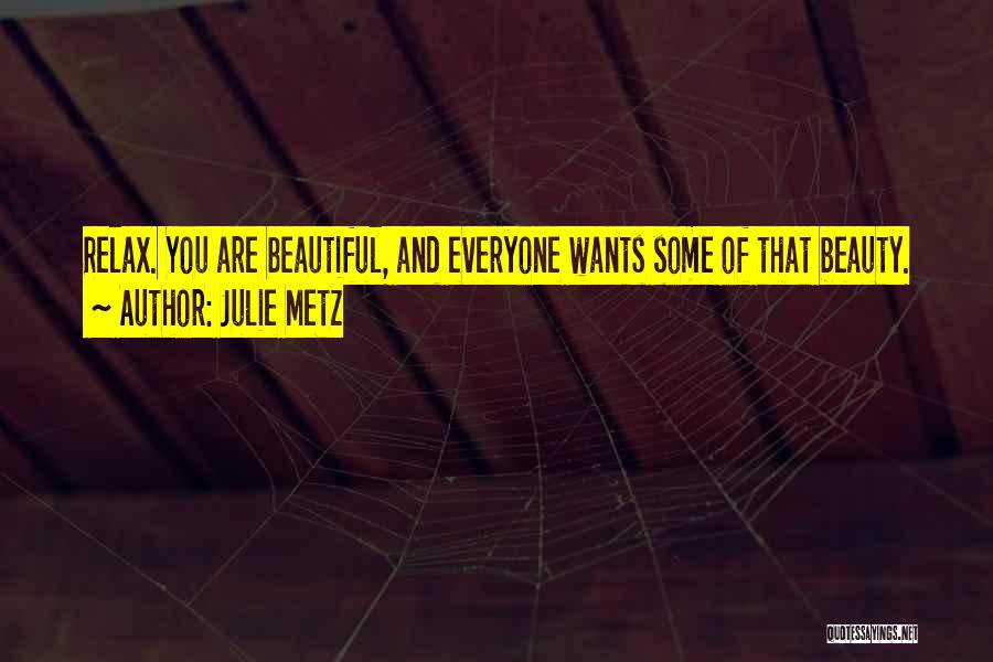 Julie Metz Quotes: Relax. You Are Beautiful, And Everyone Wants Some Of That Beauty.