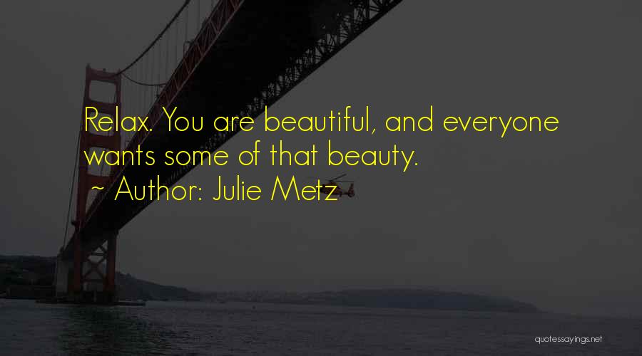Julie Metz Quotes: Relax. You Are Beautiful, And Everyone Wants Some Of That Beauty.