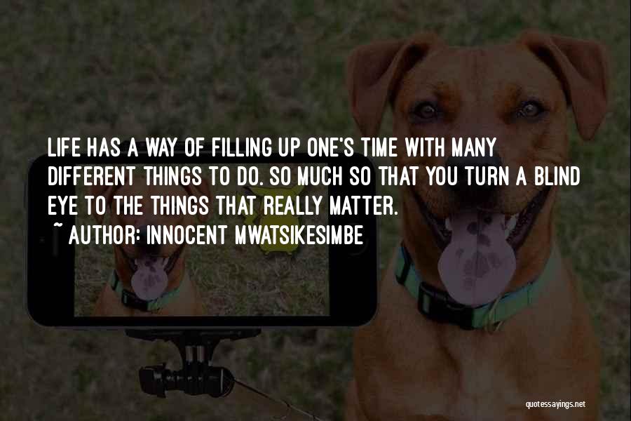 Innocent Mwatsikesimbe Quotes: Life Has A Way Of Filling Up One's Time With Many Different Things To Do. So Much So That You