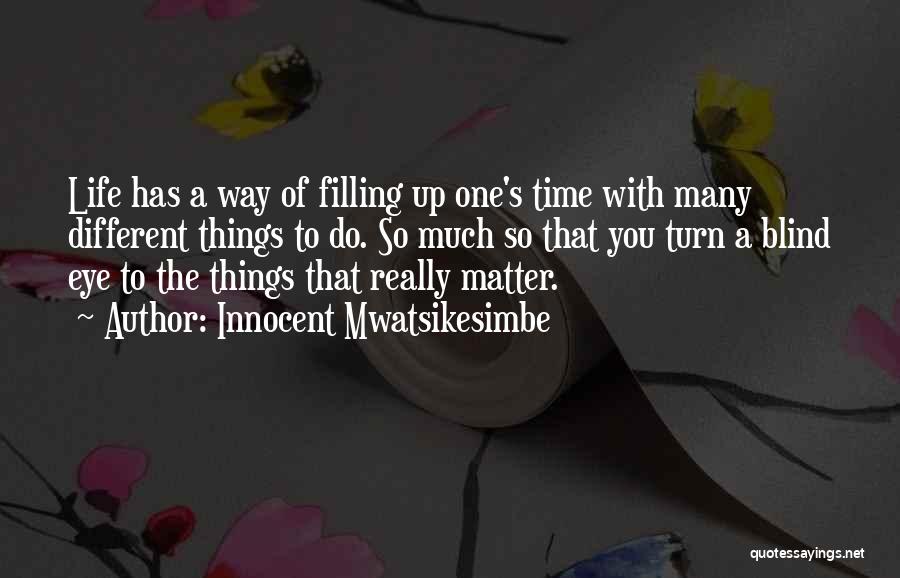 Innocent Mwatsikesimbe Quotes: Life Has A Way Of Filling Up One's Time With Many Different Things To Do. So Much So That You