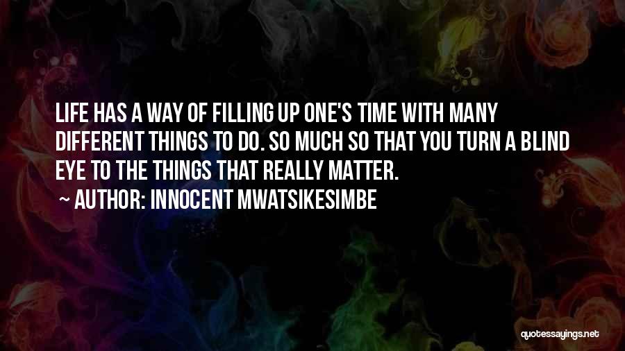 Innocent Mwatsikesimbe Quotes: Life Has A Way Of Filling Up One's Time With Many Different Things To Do. So Much So That You