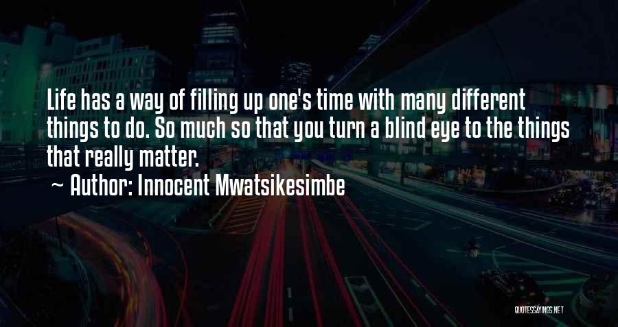 Innocent Mwatsikesimbe Quotes: Life Has A Way Of Filling Up One's Time With Many Different Things To Do. So Much So That You
