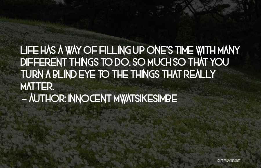 Innocent Mwatsikesimbe Quotes: Life Has A Way Of Filling Up One's Time With Many Different Things To Do. So Much So That You