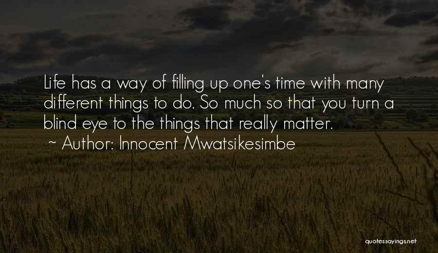 Innocent Mwatsikesimbe Quotes: Life Has A Way Of Filling Up One's Time With Many Different Things To Do. So Much So That You