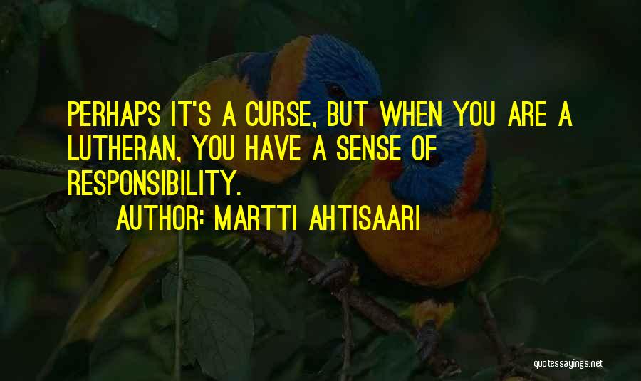 Martti Ahtisaari Quotes: Perhaps It's A Curse, But When You Are A Lutheran, You Have A Sense Of Responsibility.