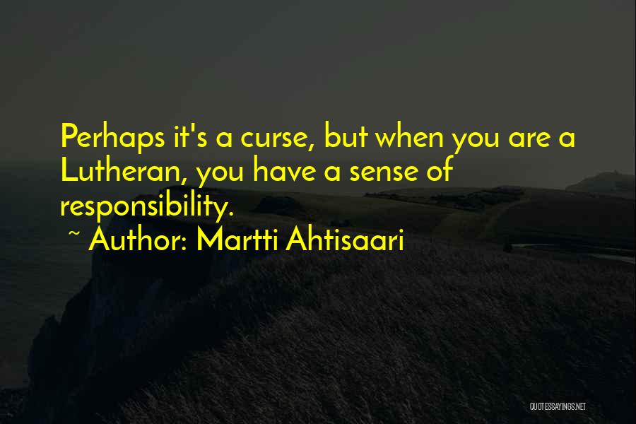 Martti Ahtisaari Quotes: Perhaps It's A Curse, But When You Are A Lutheran, You Have A Sense Of Responsibility.