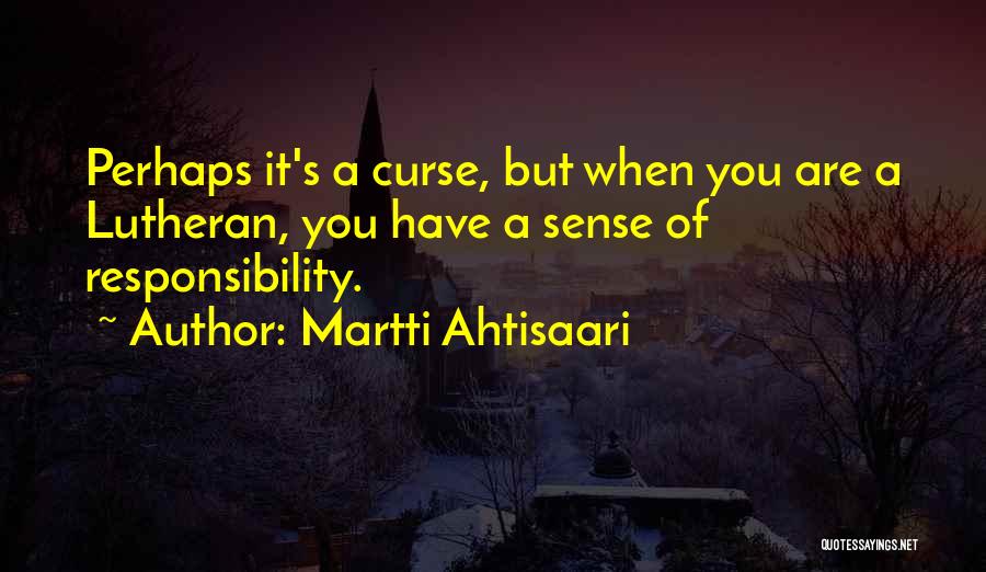 Martti Ahtisaari Quotes: Perhaps It's A Curse, But When You Are A Lutheran, You Have A Sense Of Responsibility.