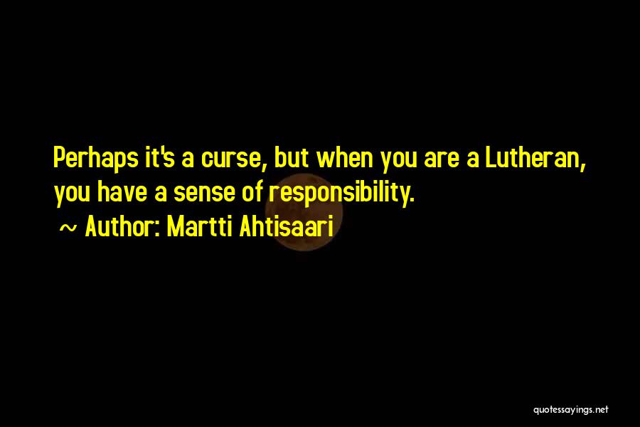 Martti Ahtisaari Quotes: Perhaps It's A Curse, But When You Are A Lutheran, You Have A Sense Of Responsibility.