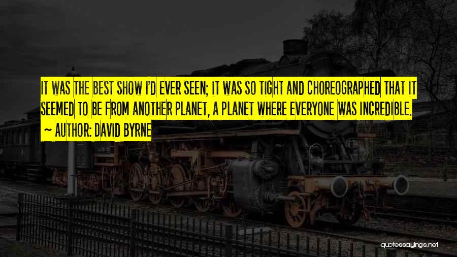 David Byrne Quotes: It Was The Best Show I'd Ever Seen; It Was So Tight And Choreographed That It Seemed To Be From