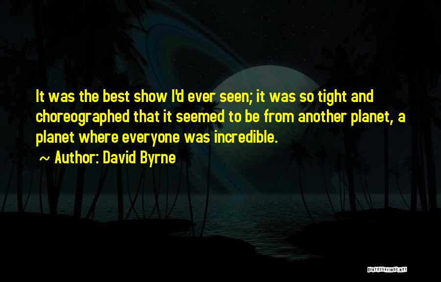 David Byrne Quotes: It Was The Best Show I'd Ever Seen; It Was So Tight And Choreographed That It Seemed To Be From