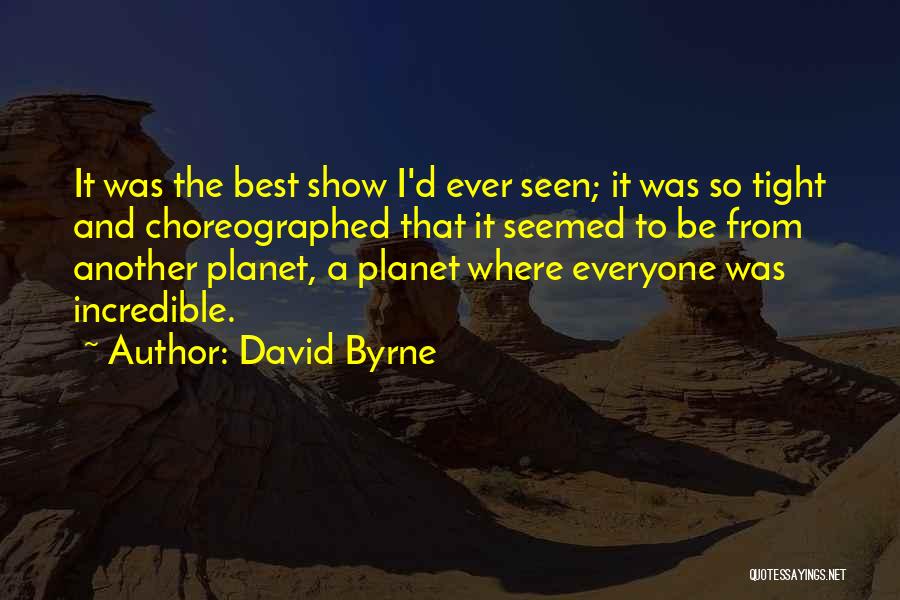 David Byrne Quotes: It Was The Best Show I'd Ever Seen; It Was So Tight And Choreographed That It Seemed To Be From