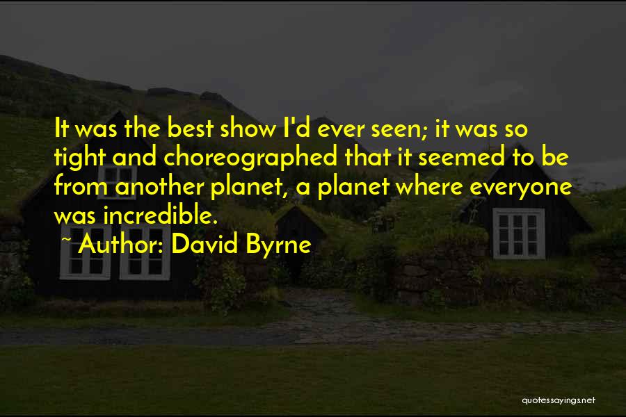 David Byrne Quotes: It Was The Best Show I'd Ever Seen; It Was So Tight And Choreographed That It Seemed To Be From