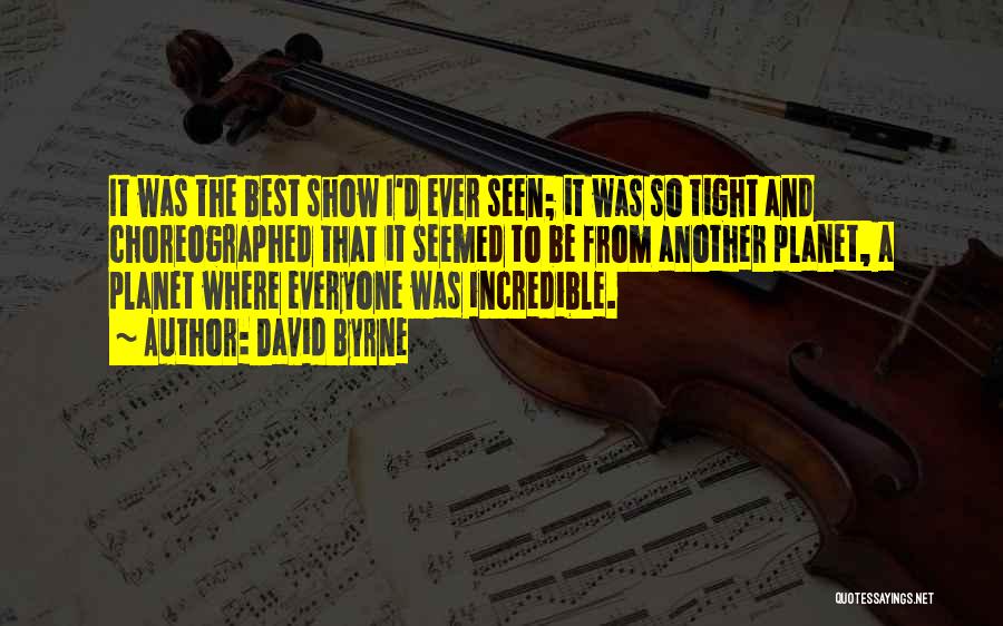 David Byrne Quotes: It Was The Best Show I'd Ever Seen; It Was So Tight And Choreographed That It Seemed To Be From