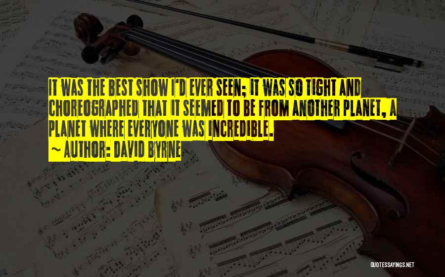 David Byrne Quotes: It Was The Best Show I'd Ever Seen; It Was So Tight And Choreographed That It Seemed To Be From