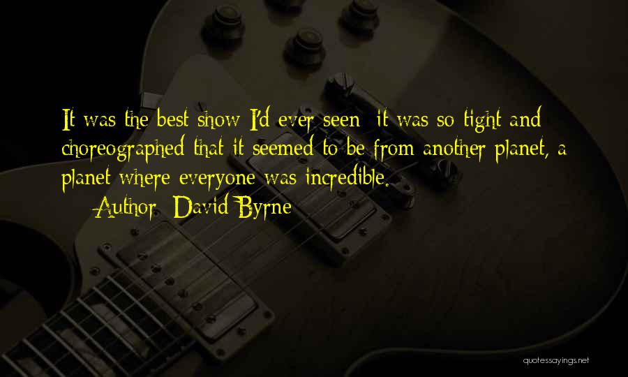 David Byrne Quotes: It Was The Best Show I'd Ever Seen; It Was So Tight And Choreographed That It Seemed To Be From