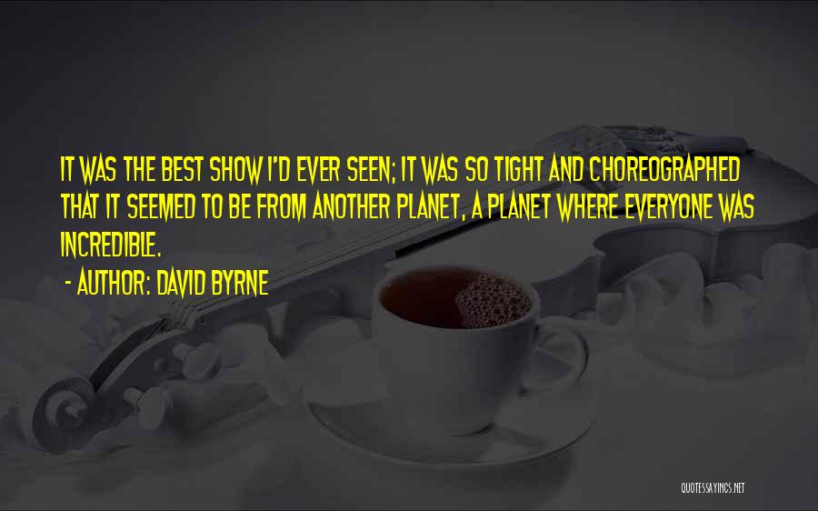 David Byrne Quotes: It Was The Best Show I'd Ever Seen; It Was So Tight And Choreographed That It Seemed To Be From