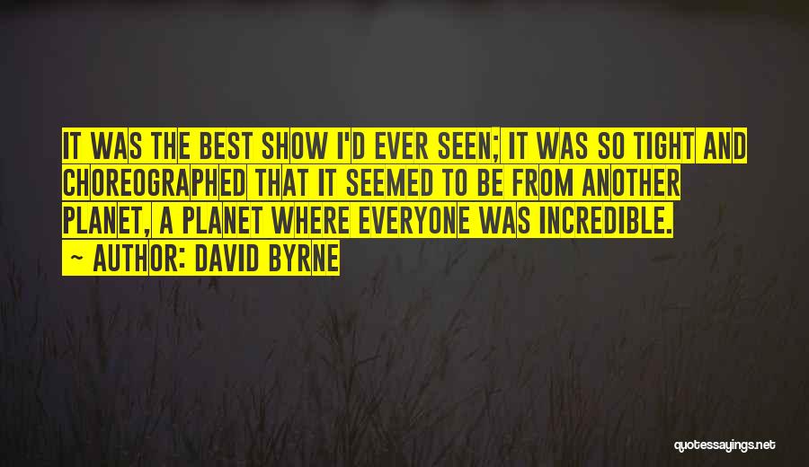 David Byrne Quotes: It Was The Best Show I'd Ever Seen; It Was So Tight And Choreographed That It Seemed To Be From