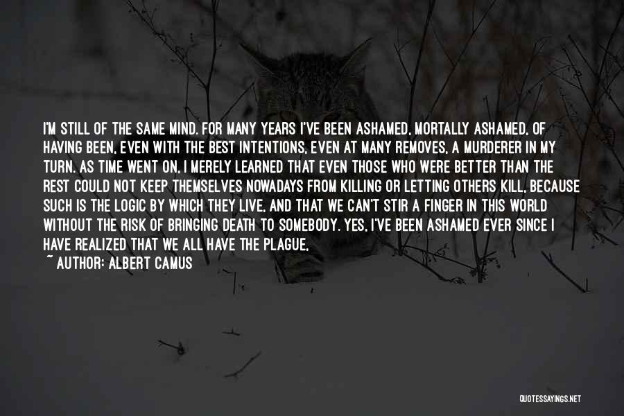 Albert Camus Quotes: I'm Still Of The Same Mind. For Many Years I've Been Ashamed, Mortally Ashamed, Of Having Been, Even With The