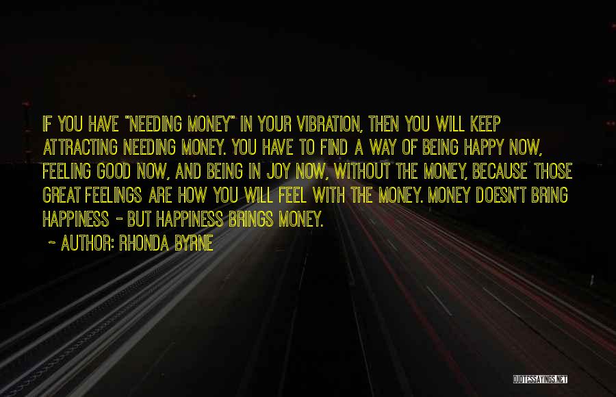 Rhonda Byrne Quotes: If You Have Needing Money In Your Vibration, Then You Will Keep Attracting Needing Money. You Have To Find A