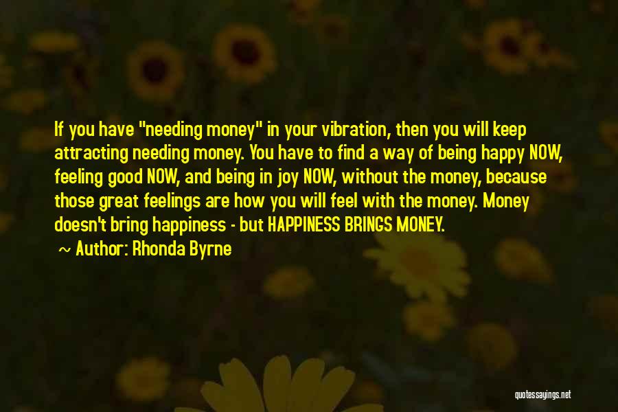 Rhonda Byrne Quotes: If You Have Needing Money In Your Vibration, Then You Will Keep Attracting Needing Money. You Have To Find A