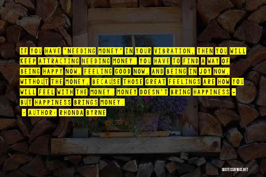 Rhonda Byrne Quotes: If You Have Needing Money In Your Vibration, Then You Will Keep Attracting Needing Money. You Have To Find A
