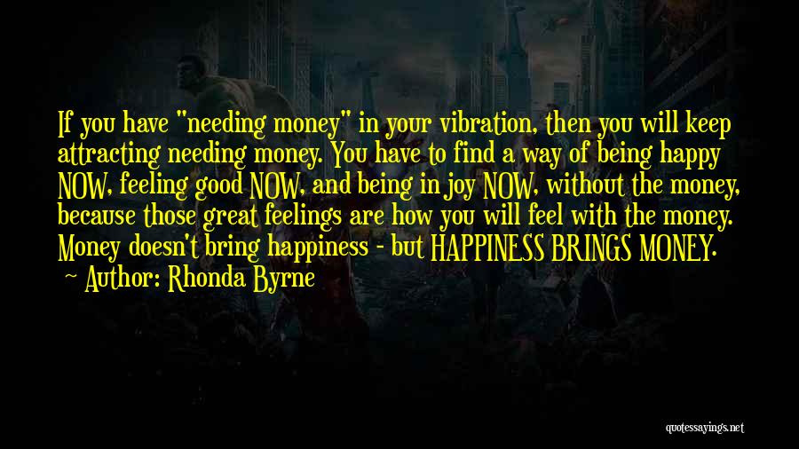 Rhonda Byrne Quotes: If You Have Needing Money In Your Vibration, Then You Will Keep Attracting Needing Money. You Have To Find A