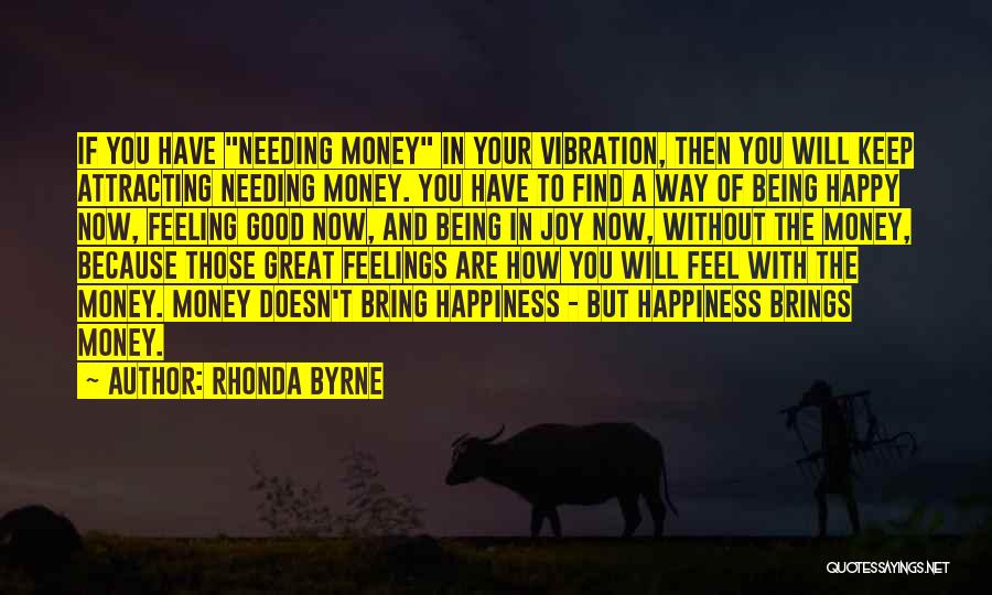 Rhonda Byrne Quotes: If You Have Needing Money In Your Vibration, Then You Will Keep Attracting Needing Money. You Have To Find A