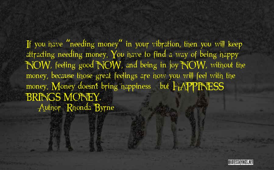 Rhonda Byrne Quotes: If You Have Needing Money In Your Vibration, Then You Will Keep Attracting Needing Money. You Have To Find A