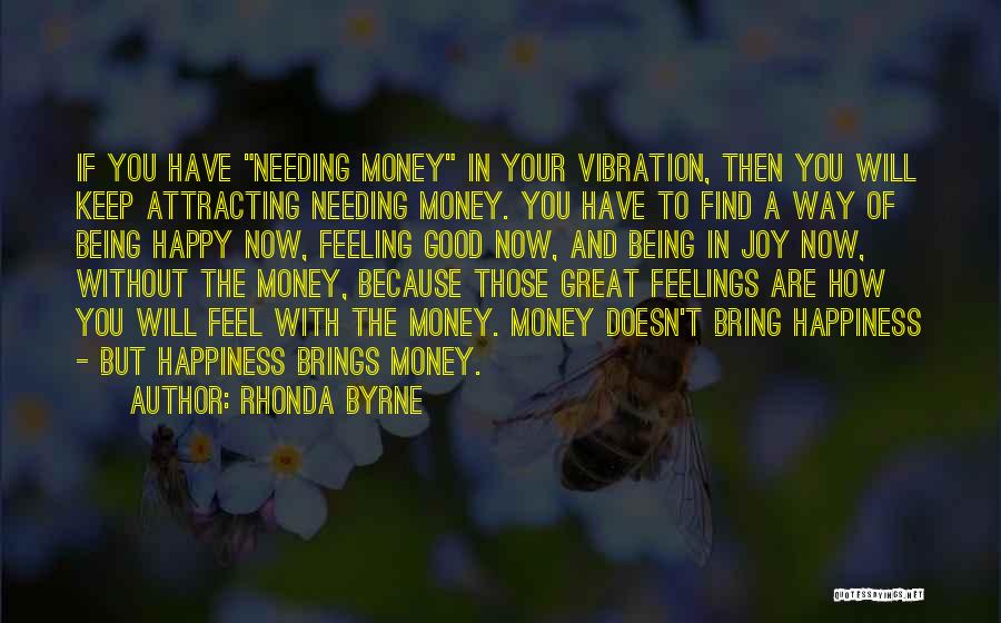 Rhonda Byrne Quotes: If You Have Needing Money In Your Vibration, Then You Will Keep Attracting Needing Money. You Have To Find A