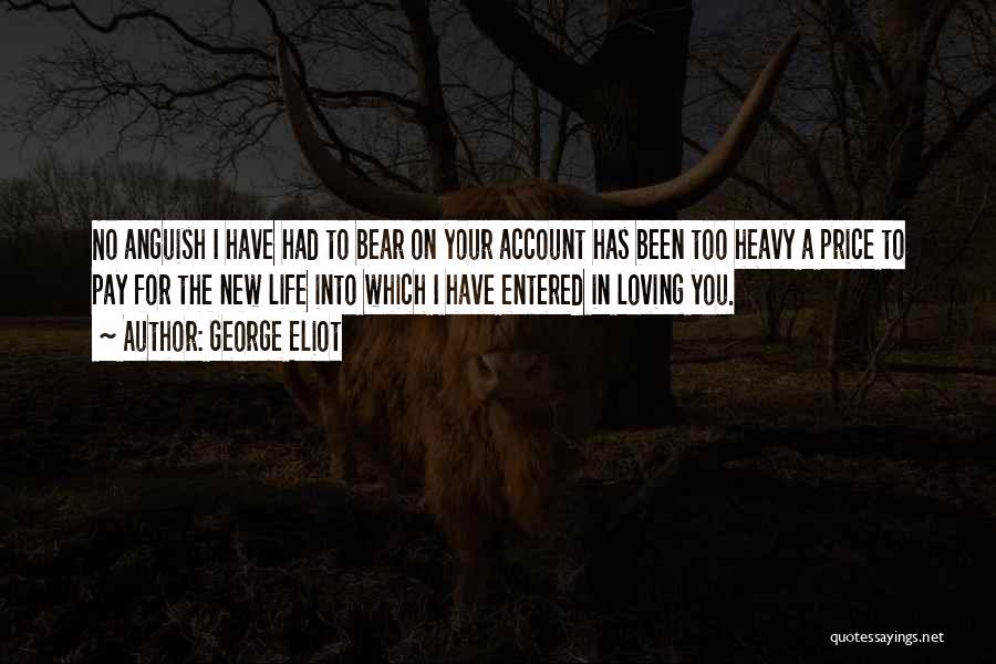 George Eliot Quotes: No Anguish I Have Had To Bear On Your Account Has Been Too Heavy A Price To Pay For The