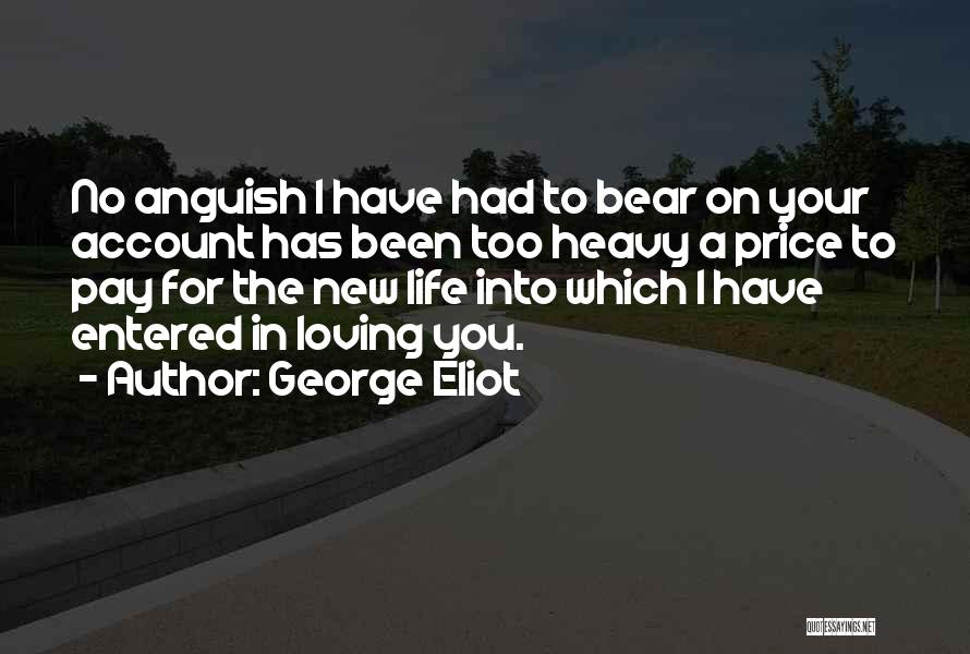 George Eliot Quotes: No Anguish I Have Had To Bear On Your Account Has Been Too Heavy A Price To Pay For The