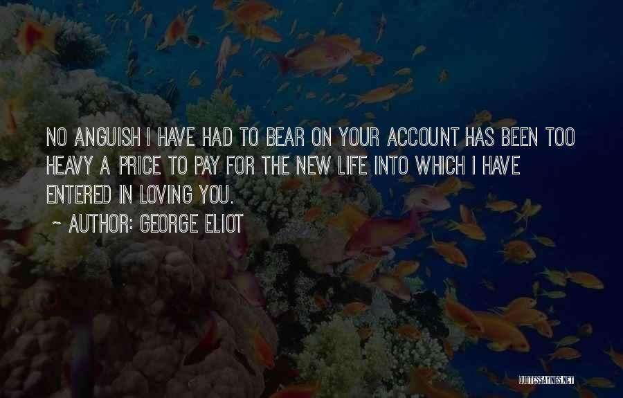 George Eliot Quotes: No Anguish I Have Had To Bear On Your Account Has Been Too Heavy A Price To Pay For The