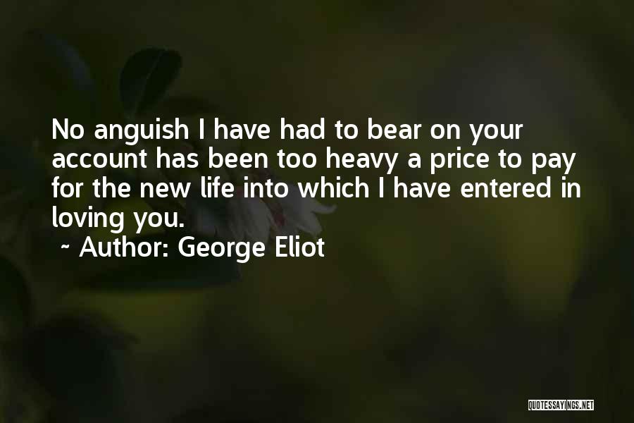 George Eliot Quotes: No Anguish I Have Had To Bear On Your Account Has Been Too Heavy A Price To Pay For The