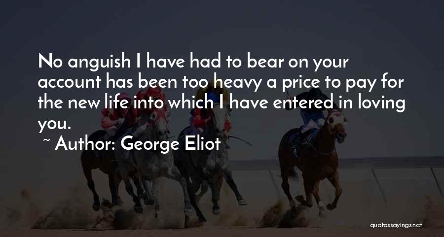 George Eliot Quotes: No Anguish I Have Had To Bear On Your Account Has Been Too Heavy A Price To Pay For The