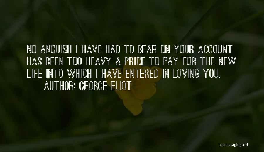 George Eliot Quotes: No Anguish I Have Had To Bear On Your Account Has Been Too Heavy A Price To Pay For The