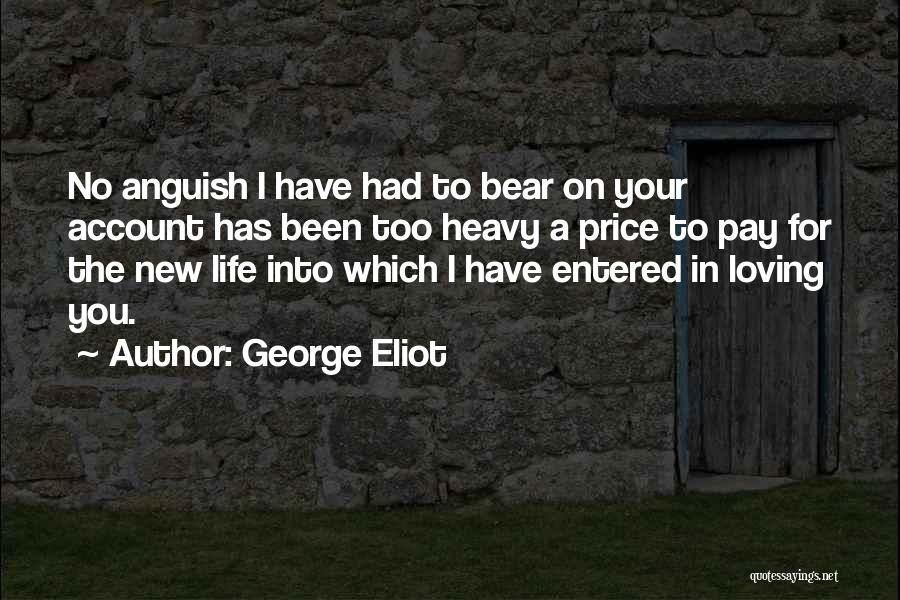 George Eliot Quotes: No Anguish I Have Had To Bear On Your Account Has Been Too Heavy A Price To Pay For The