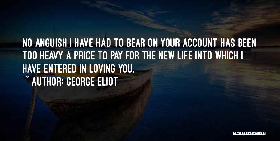 George Eliot Quotes: No Anguish I Have Had To Bear On Your Account Has Been Too Heavy A Price To Pay For The