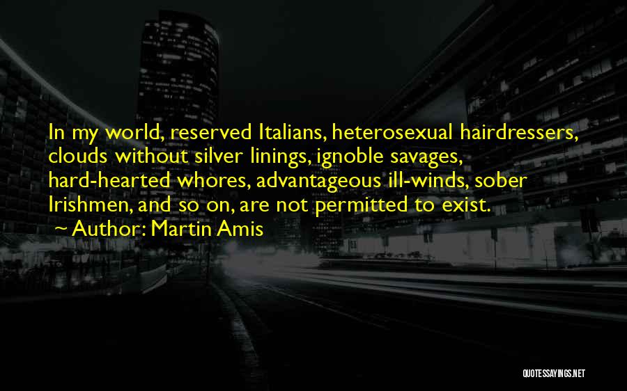 Martin Amis Quotes: In My World, Reserved Italians, Heterosexual Hairdressers, Clouds Without Silver Linings, Ignoble Savages, Hard-hearted Whores, Advantageous Ill-winds, Sober Irishmen, And